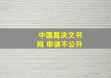 中国裁决文书网 申请不公开